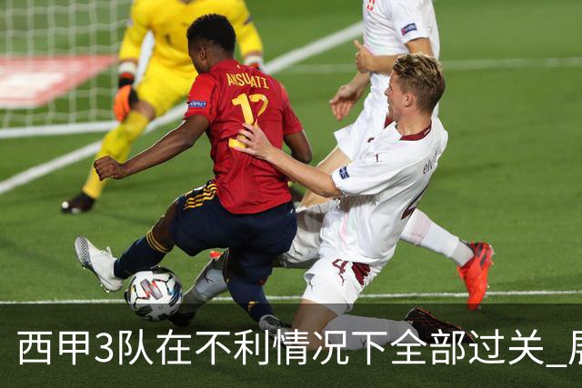 西甲3队在不利情况下全部过关 展现强大欧战能力